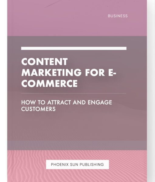 Content Marketing for E-commerce – How to Attract and Engage Customers