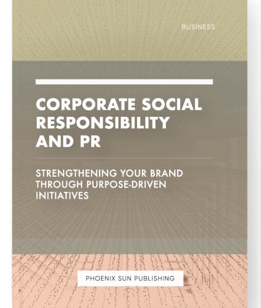 Corporate Social Responsibility and PR – Strengthening Your Brand through Purpose-Driven Initiatives