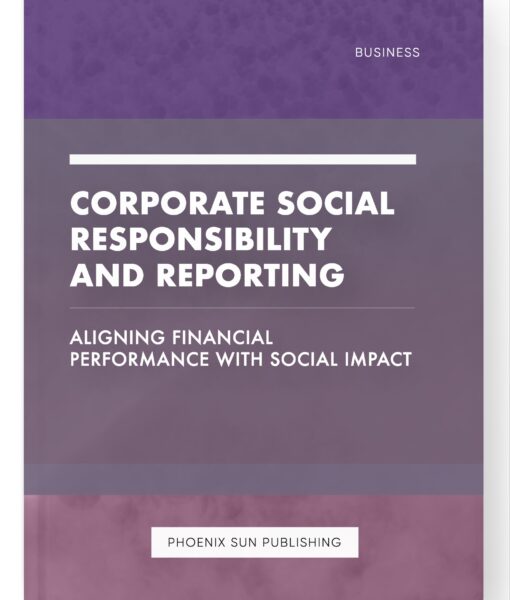 Corporate Social Responsibility and Reporting – Aligning Financial Performance with Social Impact