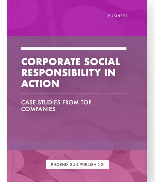 Corporate Social Responsibility in Action – Case Studies from Top Companies