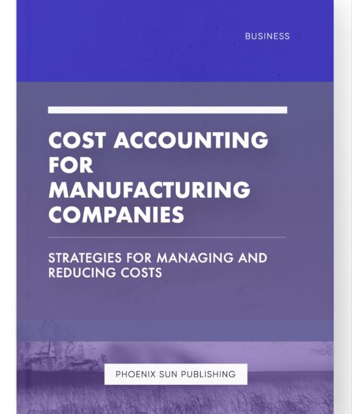 Cost Accounting for Manufacturing Companies – Strategies for Managing and Reducing Costs