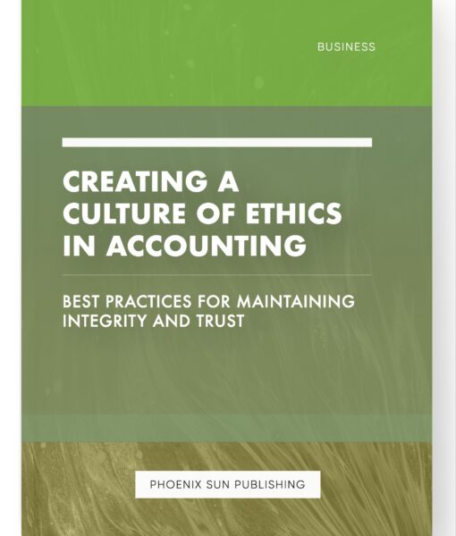 Creating a Culture of Ethics in Accounting – Best Practices for Maintaining Integrity and Trust