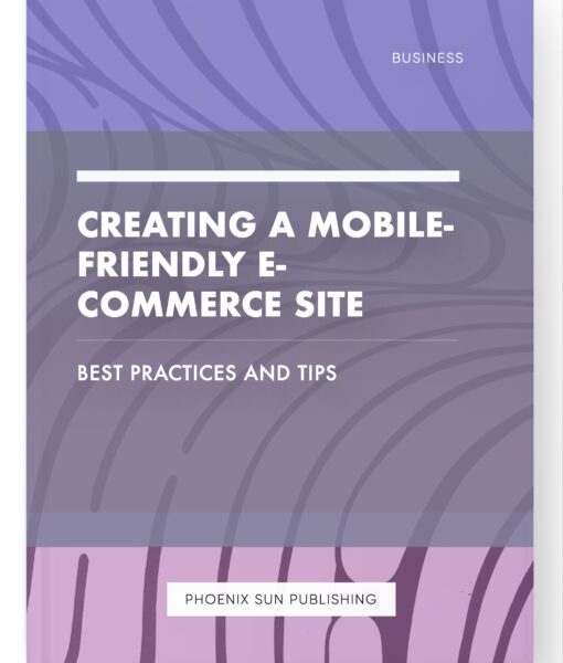 Creating a Mobile-Friendly E-commerce Site – Best Practices and Tips