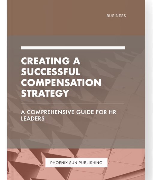 Creating a Successful Compensation Strategy – A Comprehensive Guide for HR Leaders