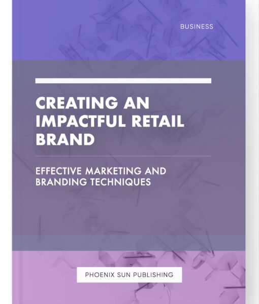 Creating an Impactful Retail Brand – Effective Marketing and Branding Techniques