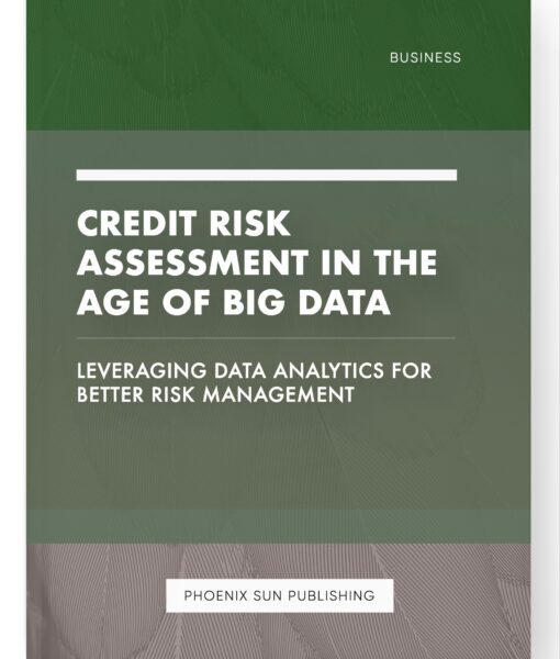 Credit Risk Assessment in the Age of Big Data – Leveraging Data Analytics for Better Risk Management