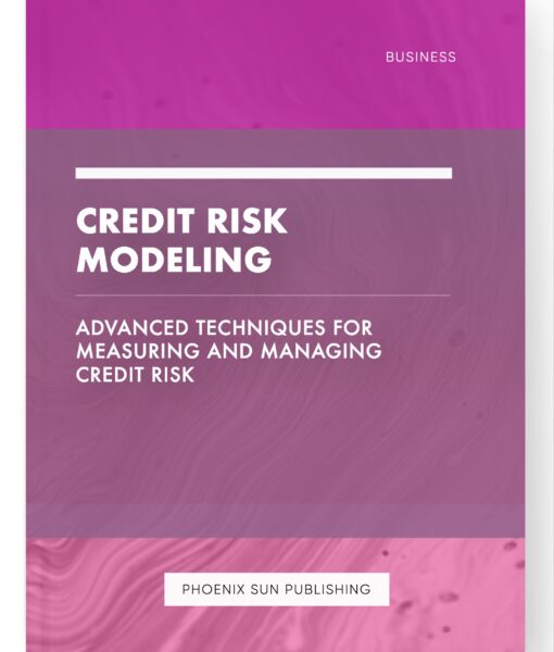 Credit Risk Modeling – Advanced Techniques for Measuring and Managing Credit Risk