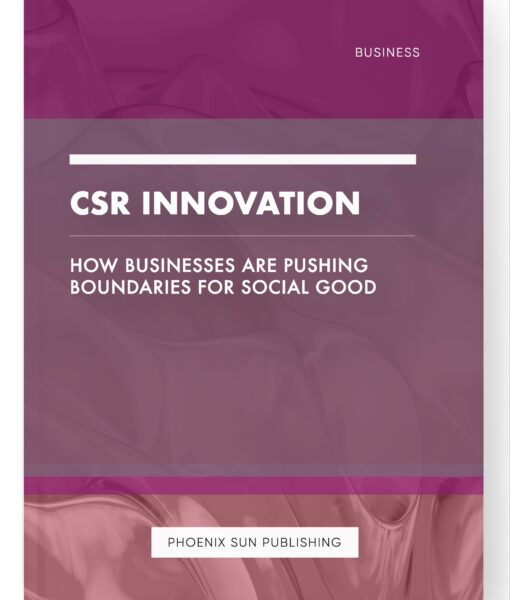 CSR Innovation – How Businesses are Pushing Boundaries for Social Good