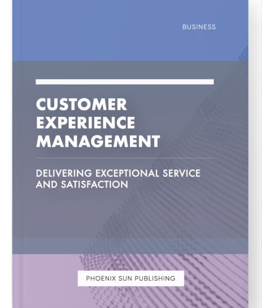 Customer Experience Management – Delivering Exceptional Service and Satisfaction