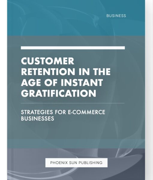 Customer Retention in the Age of Instant Gratification – Strategies for E-commerce Businesses