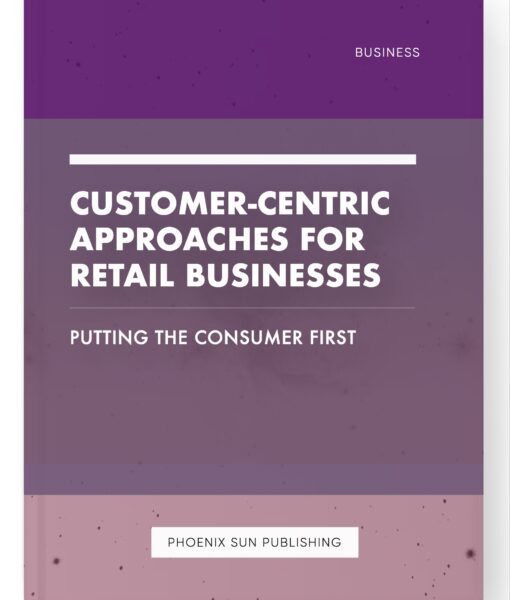 Customer-Centric Approaches for Retail Businesses – Putting the Consumer First