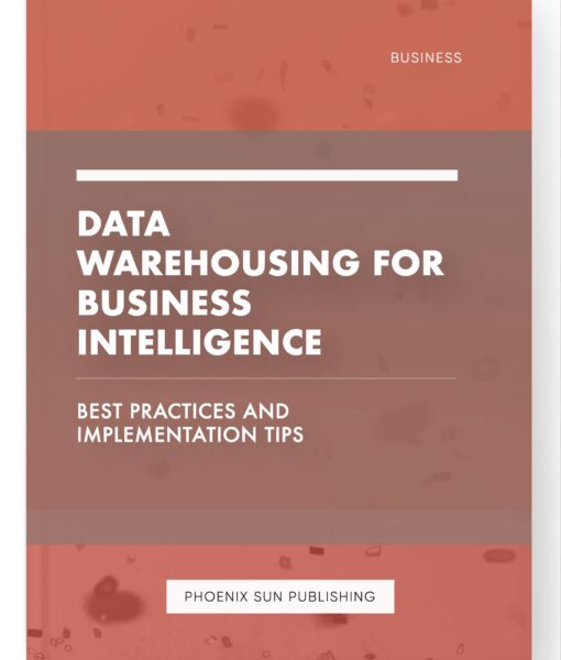 Data Warehousing for Business Intelligence – Best Practices and Implementation Tips