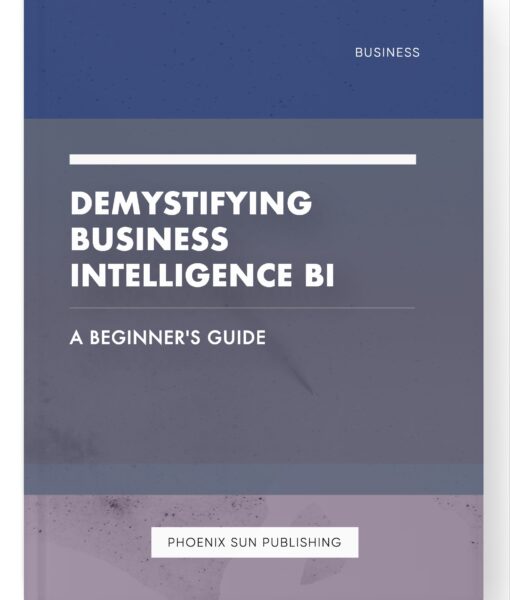 Demystifying Business Intelligence BI – A Beginner’s Guide