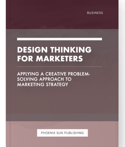 Design Thinking for Marketers – Applying a Creative Problem-Solving Approach to Marketing Strategy