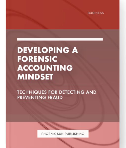 Developing a Forensic Accounting Mindset – Techniques for Detecting and Preventing Fraud