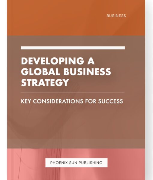 Developing a Global Business Strategy – Key Considerations for Success