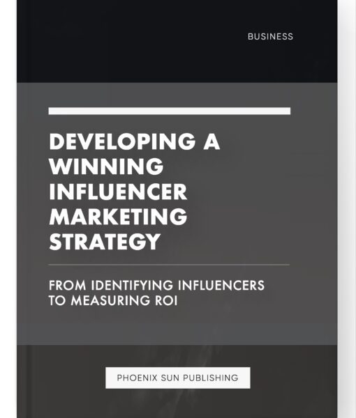 Developing a Winning Influencer Marketing Strategy – From Identifying Influencers to Measuring ROI