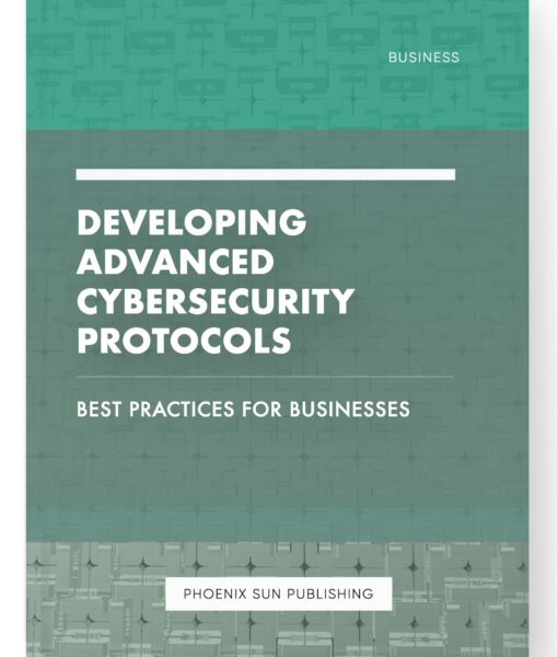 Developing Advanced Cybersecurity Protocols – Best Practices for Businesses