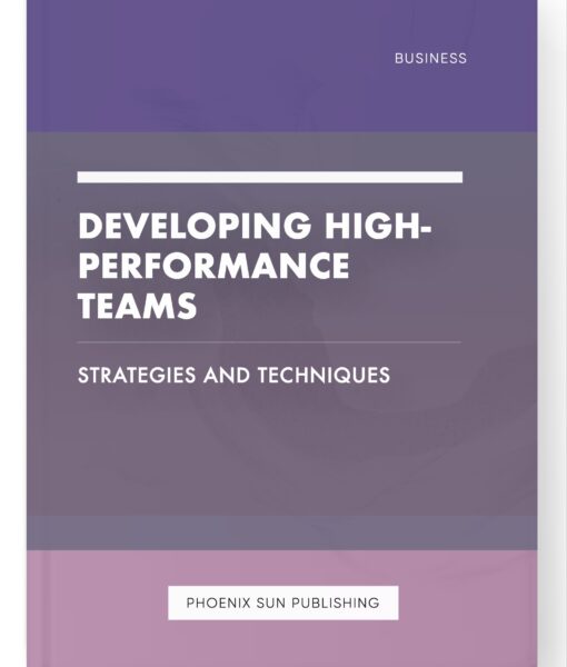 Developing High-Performance Teams – Strategies and Techniques