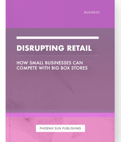 Disrupting Retail – How Small Businesses Can Compete with Big Box Stores