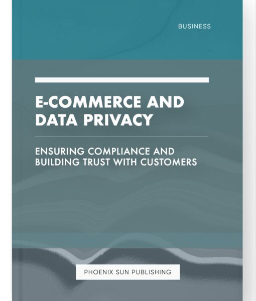 E-commerce and Data Privacy – Ensuring Compliance and Building Trust with Customers