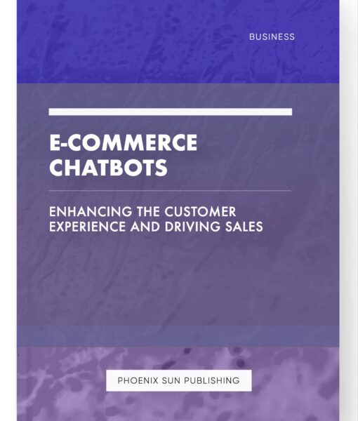 E-commerce Chatbots – Enhancing the Customer Experience and Driving Sales