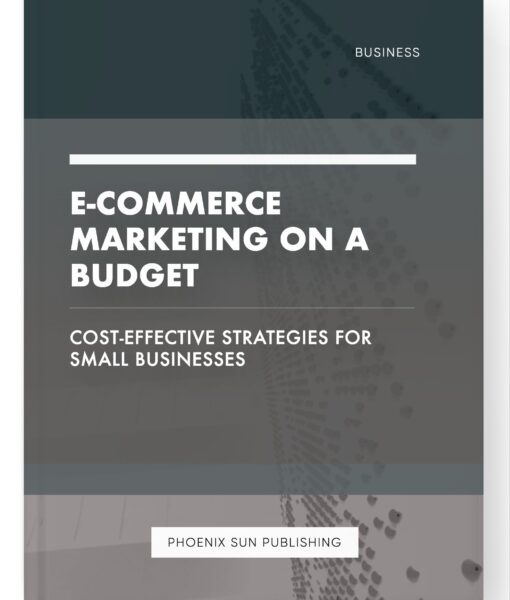 E-commerce Marketing on a Budget – Cost-Effective Strategies for Small Businesses