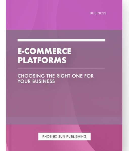 E-commerce Platforms – Choosing the Right One for Your Business