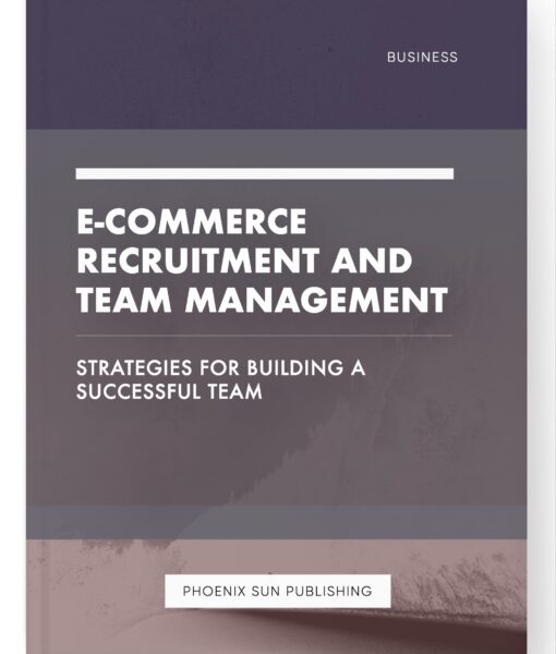 E-commerce Recruitment and Team Management – Strategies for Building a Successful Team