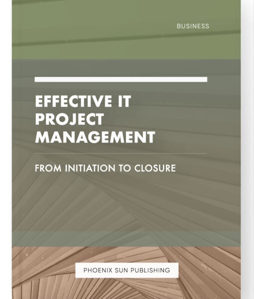 Effective IT Project Management – From Initiation to Closure