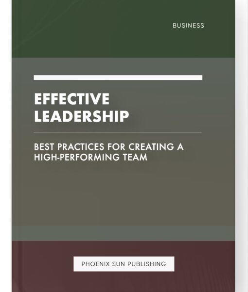 Effective Leadership – Best Practices for Creating a High-Performing Team