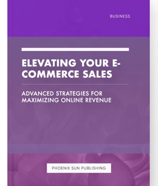 Elevating Your E-commerce Sales – Advanced Strategies for Maximizing Online Revenue