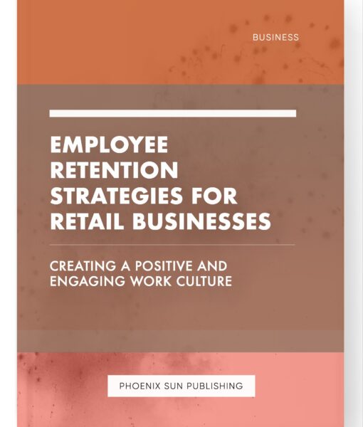 Employee Retention Strategies for Retail Businesses – Creating a Positive and Engaging Work Culture