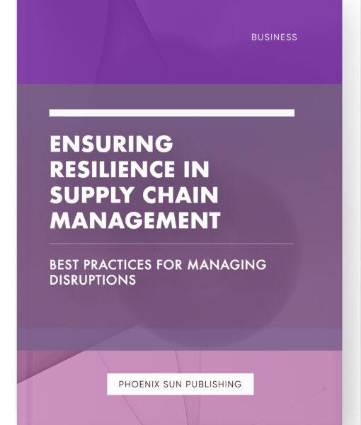 Ensuring Resilience in Supply Chain Management – Best Practices for Managing Disruptions