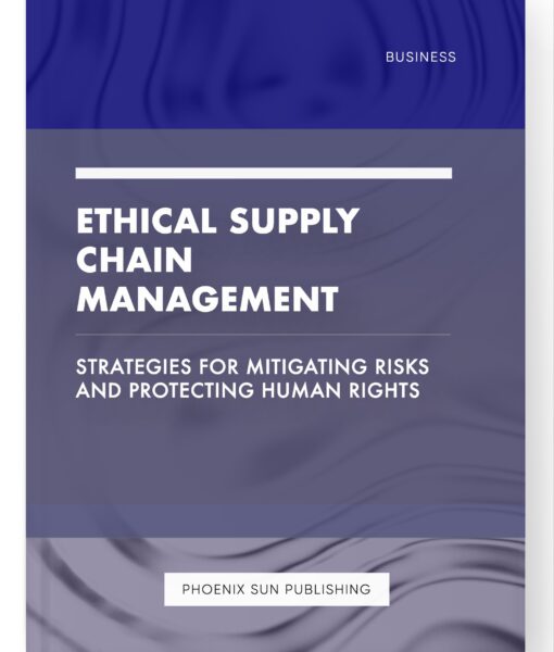 Ethical Supply Chain Management – Strategies for Mitigating Risks and Protecting Human Rights