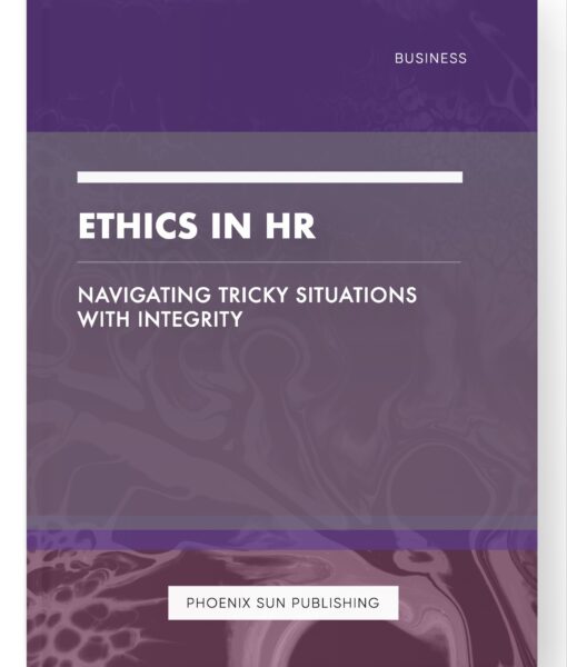 Ethics in HR – Navigating Tricky Situations with Integrity