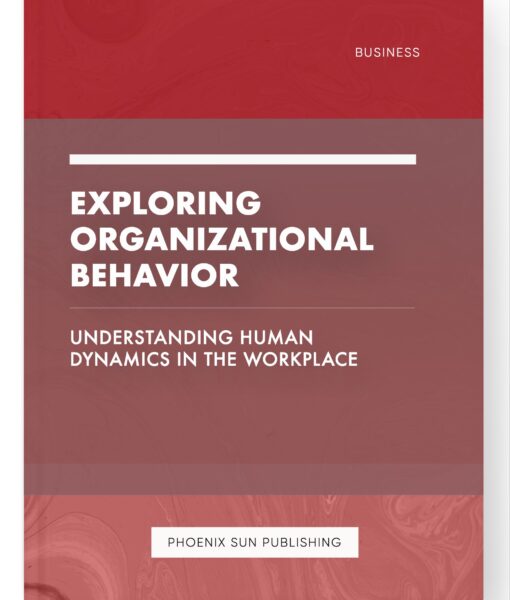 Exploring Organizational Behavior – Understanding Human Dynamics in the Workplace