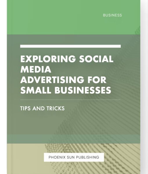 Exploring Social Media Advertising for Small Businesses – Tips and Tricks