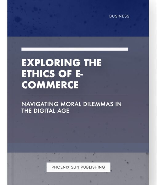 Exploring the Ethics of E-commerce – Navigating Moral Dilemmas in the Digital Age