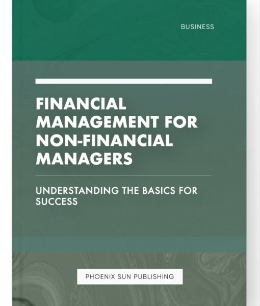 Financial Management for Non-Financial Managers – Understanding the Basics for Success