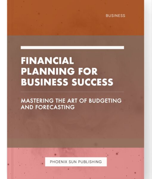 Financial Planning for Business Success – Mastering the Art of Budgeting and Forecasting