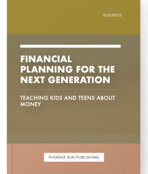 Financial Planning for the Next Generation – Teaching Kids and Teens About Money