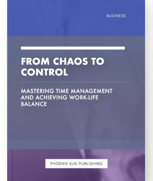 From Chaos to Control – Mastering Time Management and Achieving Work-Life Balance