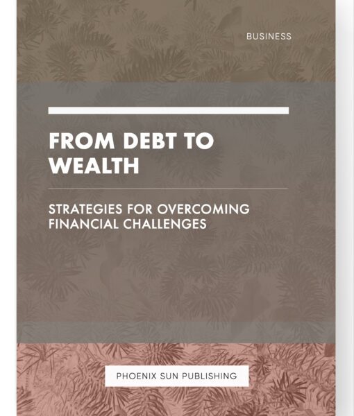 From Debt to Wealth – Strategies for Overcoming Financial Challenges