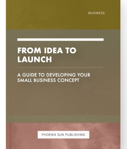 From Idea to Launch – A Guide to Developing Your Small Business Concept