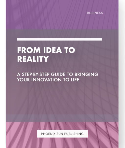 From Idea to Reality – A Step-by-Step Guide to Bringing Your Innovation to Life