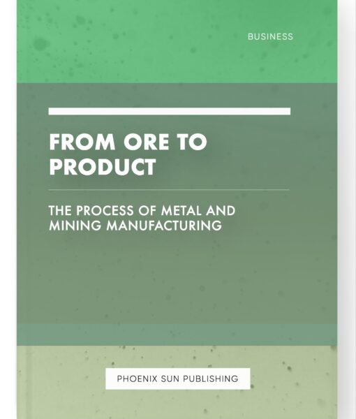 From Ore to Product – The Process of Metal and Mining Manufacturing