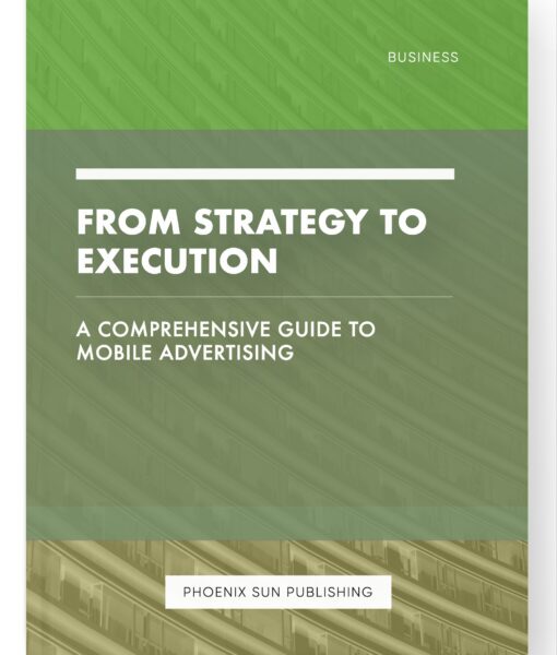 From Strategy to Execution – A Comprehensive Guide to Mobile Advertising