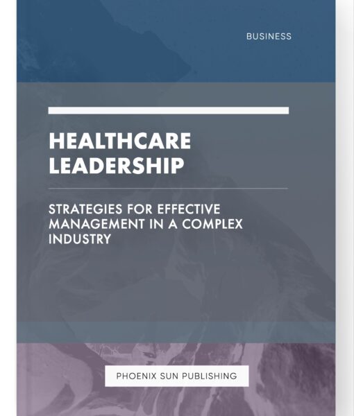 Healthcare Leadership – Strategies for Effective Management in a Complex Industry