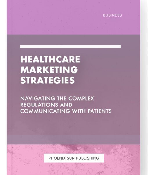 Healthcare Marketing Strategies – Navigating the Complex Regulations and Communicating with Patients